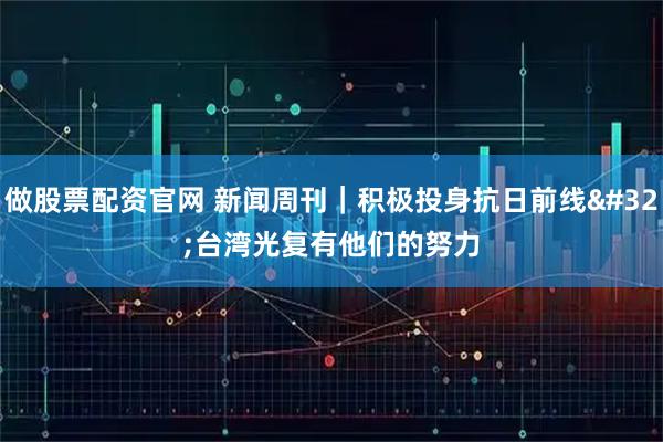 做股票配资官网 新闻周刊｜积极投身抗日前线&#32;台湾光复有他们的努力