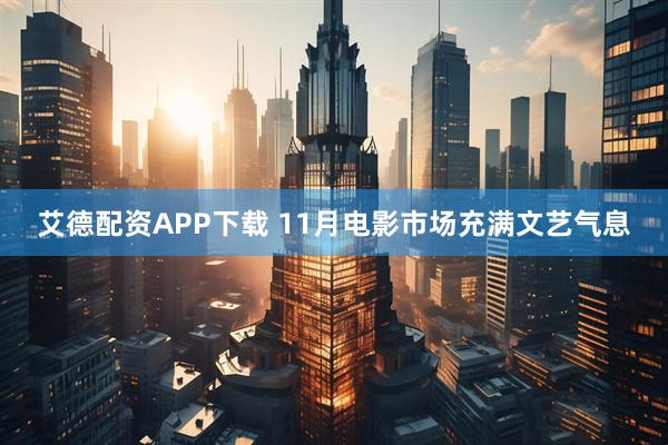 艾德配资APP下载 11月电影市场充满文艺气息