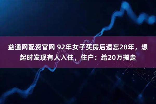 益通网配资官网 92年女子买房后遗忘28年，想起时发现有人入住，住户：给20万搬走