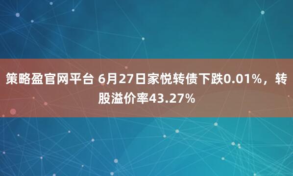 策略盈官网平台 6月27日家悦转债下跌0.01%，转股溢价率43.27%