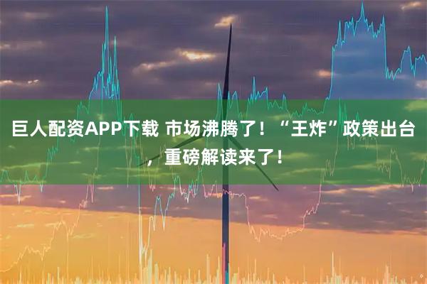 巨人配资APP下载 市场沸腾了！“王炸”政策出台，重磅解读来了！