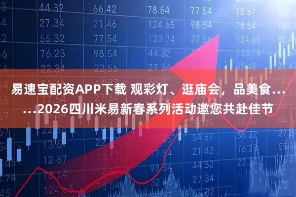 易速宝配资APP下载 观彩灯、逛庙会，品美食……2026四川米易新春系列活动邀您共赴佳节