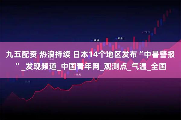 九五配资 热浪持续 日本14个地区发布“中暑警报”_发现频道_中国青年网_观测点_气温_全国