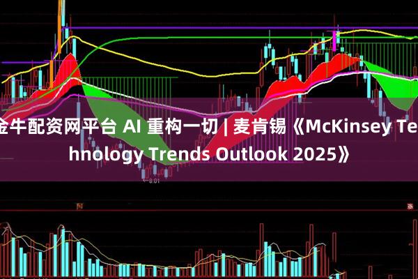 金牛配资网平台 AI 重构一切 | 麦肯锡《McKinsey Technology Trends Outlook 2025》