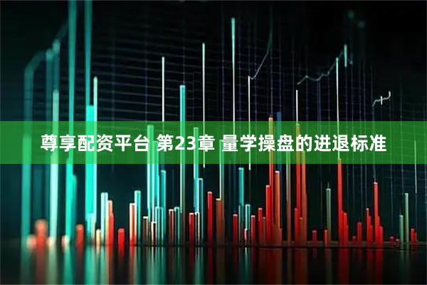 尊享配资平台 第23章 量学操盘的进退标准
