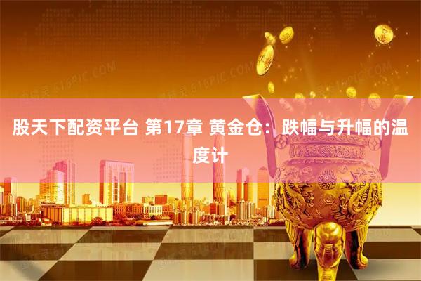 股天下配资平台 第17章 黄金仓：跌幅与升幅的温度计