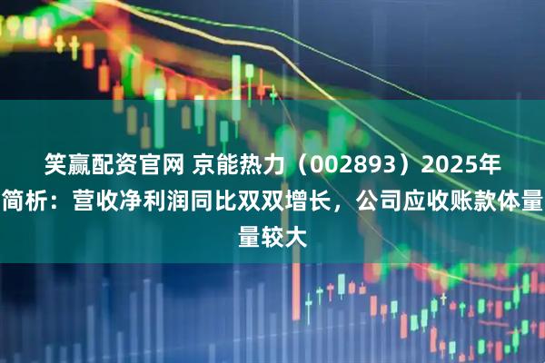 笑赢配资官网 京能热力（002893）2025年中报简析：营收净利润同比双双增长，公司应收账款体量较大