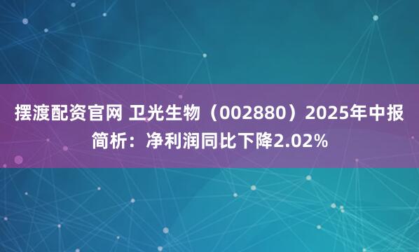 摆渡配资官网 卫光生物（002880）2025年中报简析：净利润同比下降2.02%