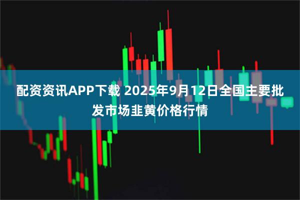 配资资讯APP下载 2025年9月12日全国主要批发市场韭黄价格行情